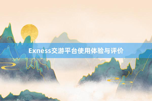 Exness交游平台使用体验与评价